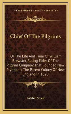 A zarándokok főnöke: Vagy William Brewster, a New Plymouth-ot alapító zarándoktársaság vezető vénjének élete és kora, az anyavállalat - Chief Of The Pilgrims: Or The Life And Time Of William Brewster, Ruling Elder Of The Pilgrim Company That Founded New Plymouth, The Parent Co