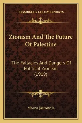 A cionizmus és Palesztina jövője: A politikai cionizmus tévedései és veszélyei (1919) - Zionism And The Future Of Palestine: The Fallacies And Dangers Of Political Zionism (1919)