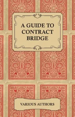 Útmutató a Contract Bridge-hez - Történelmi könyvek és cikkek gyűjteménye a Contract Bridge szabályairól és taktikájáról - A Guide to Contract Bridge - A Collection of Historical Books and Articles on the Rules and Tactics of Contract Bridge