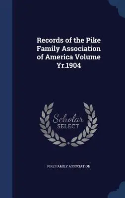 Az amerikai Pike Családi Egyesület feljegyzései 1904. évfolyam - Records of the Pike Family Association of America Volume Yr.1904