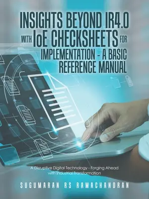 Insights Beyond Ir4.0 with Ioe Checksheets For Implementation - a Basic Reference Manual: A Disruptive Digital Technology - Forging Ahead with Industr