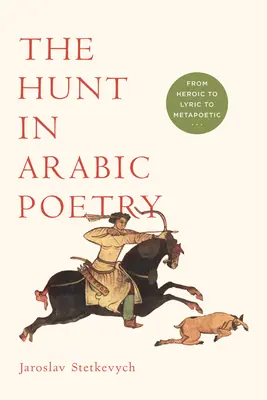 A vadászat az arab költészetben: A hősiességtől a lírán át a metapoétikáig - The Hunt in Arabic Poetry: From Heroic to Lyric to Metapoetic