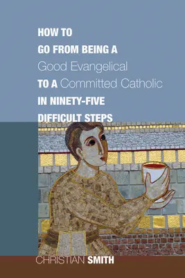 Hogyan váljunk jó evangélikálissá és elkötelezett katolikussá kilencvenöt nehéz lépésben? - How to Go from Being a Good Evangelical to a Committed Catholic in Ninety-Five Difficult Steps