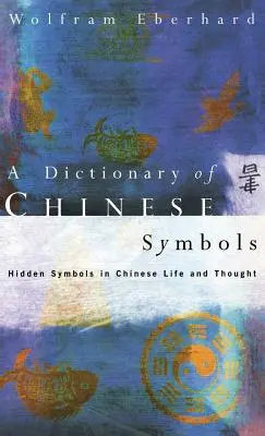 A kínai szimbólumok szótára: Rejtett szimbólumok a kínai életben és gondolkodásban - Dictionary of Chinese Symbols: Hidden Symbols in Chinese Life and Thought