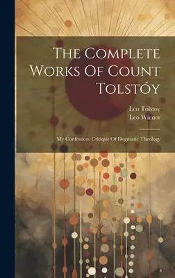 Tolszty gróf összes művei: Vallomásom. A dogmatikus teológia kritikája ((Graf) Leo Tolsztoj) - The Complete Works Of Count Tolsty: My Confession. Critique Of Dogmatic Theology ((Graf) Leo Tolstoy)