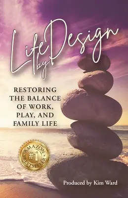 Life By Design: A munka, a szórakozás és a családi élet egyensúlyának helyreállítása - Life By Design: Restoring the Balance of Work, Play, and Family Life