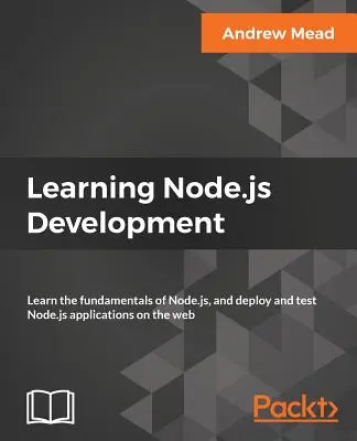 Node.js fejlesztés tanulása: A Node.js alapjainak megismerése, valamint a Node.js alkalmazások webes telepítése és tesztelése - Learning Node.js Development: Learn the fundamentals of Node.js, and deploy and test Node.js applications on the web