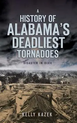 Alabama leghalálosabb tornádóinak története: Katasztrófa Dixie-ben - A History of Alabama's Deadliest Tornadoes: Disaster in Dixie