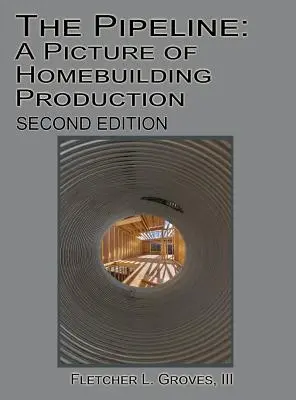 A csővezeték: Az otthonteremtési termelés képe - Második kiadás - The Pipeline: A Picture of Homebuilding Production - Second Edition