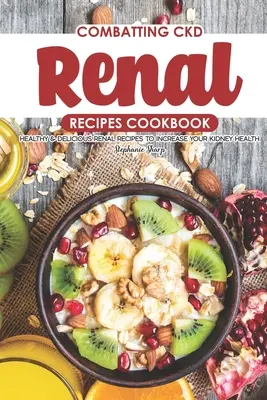 Küzdelem a CKD ellen Vese Receptek szakácskönyv: Egészséges és ízletes vese receptek a vese egészségének növelése érdekében - Combatting CKD Renal Recipes Cookbook: Healthy & Delicious Renal Recipes to Increase Your Kidney Health