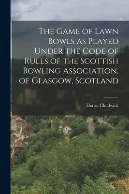 A glasgow-i (Skócia) Skót Bowling Szövetség szabályzata szerint játszott gyeplabda-játék - The Game of Lawn Bowls as Played Under the Code of Rules of the Scottish Bowling Association, of Glasgow, Scotland