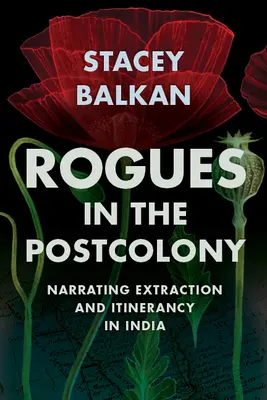 Csalók a posztkolóniában: Indiában: A kitermelés és vándorlás elbeszélése - Rogues in the Postcolony: Narrating Extraction and Itinerancy in India