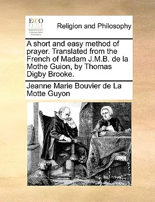 Az imádság rövid és könnyű módszere. Madam J.M.B. de la Mothe Guion francia nyelvéből fordította Thomas Digby Brooke. - A Short and Easy Method of Prayer. Translated from the French of Madam J.M.B. de la Mothe Guion, by Thomas Digby Brooke.