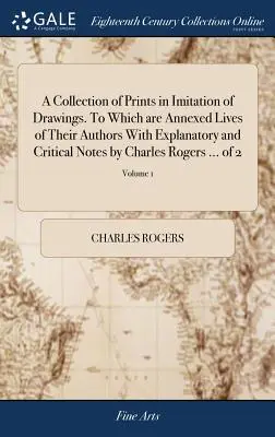 Rajzokat utánzó grafikák gyűjteménye. Melyhez csatolták a szerzők életét Charles Rogers magyarázó és kritikai jegyzeteivel ... - A Collection of Prints in Imitation of Drawings. To Which are Annexed Lives of Their Authors With Explanatory and Critical Notes by Charles Rogers ...