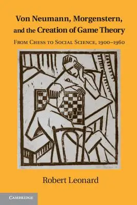 Von Neumann, Morgenstern és a játékelmélet megteremtése: A sakktól a társadalomtudományig, 1900-1960 - Von Neumann, Morgenstern, and the Creation of Game Theory: From Chess to Social Science, 1900-1960