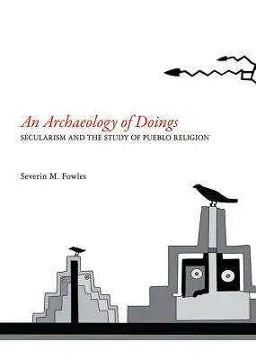 A tettek régészete: Secularism and the Study of Pueblo Religion. Severin M. Fowles - Archaeology of Doings: Secularism and the Study of Pueblo Religion. Severin M. Fowles