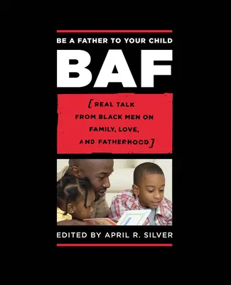 Légy apja gyermekednek: Fekete férfiak valódi beszédei a családról, a szeretetről és az apaságról - Be a Father to Your Child: Real Talk from Black Men on Family, Love, and Fatherhood
