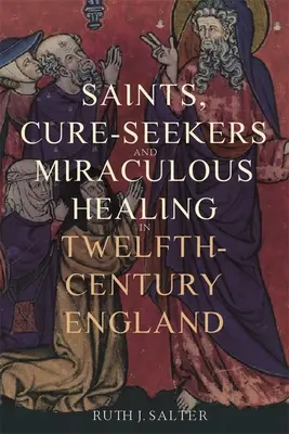 Szentek, gyógyulást keresők és csodálatos gyógyítás a tizenkettedik századi Angliában - Saints, Cure-Seekers and Miraculous Healing in Twelfth-Century England