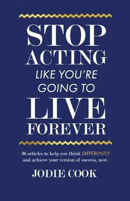 Ne viselkedj úgy, mintha örökké fogsz élni: 36 cikk, amely segít abban, hogy másképp gondolkodj, és elérd a sikered saját verzióját, most. - Stop Acting Like You're Going To Live Forever: 36 articles to help you think differently and achieve your version of success, now.