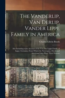 A Vanderlip, Van Derlip, Vander Lippe család Amerikában: A németországi Lippe város Von Der Lippe családjáról is, amelyből a N - The Vanderlip, Van Derlip, Vander Lippe Family in America: Also Including Some Account of the Von Der Lippe Family of Lippe, Germany, From Which the N