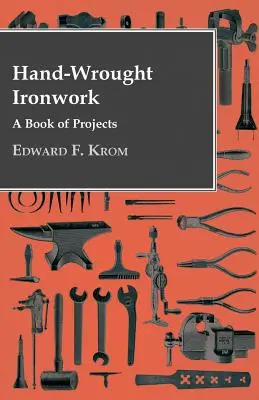 Kézzel kovácsolt vasmunkák - Egy könyv a projektekről - Hand-Wrought Ironwork - A Book Of Projects