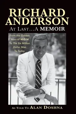 Richard Anderson: Anderson: Végre... Emlékirat az M-G-M és a Hatmillió dolláros ember aranyéveitől napjainkig - Richard Anderson: At Last... A Memoir, from the Golden Years of M-G-M and the Six Million Dollar Man to Now