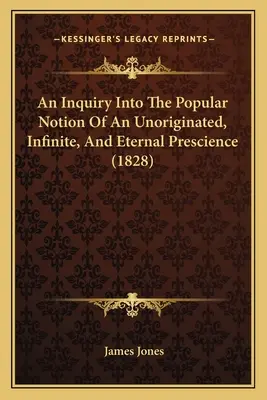 Vizsgálat az eredendő, végtelen és örökkévaló előismeret népszerű felfogásáról (1828) - An Inquiry Into The Popular Notion Of An Unoriginated, Infinite, And Eternal Prescience (1828)