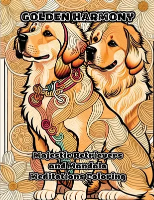 Arany Harmónia: Fenséges retrieverek és mandala meditációk színezés - Golden Harmony: Majestic Retrievers and Mandala Meditations Coloring