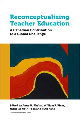 A tanárképzés újragondolása: A kanadai hozzájárulás egy globális kihíváshoz - Reconceptualizing Teacher Education: A Canadian Contribution to a Global Challenge