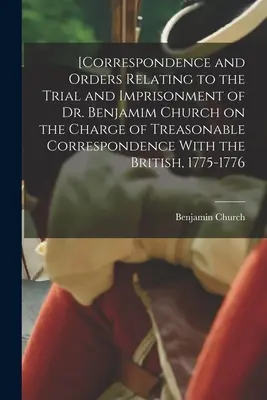 [Dr. Benjamim Church tárgyalására és bebörtönzésére vonatkozó levelezés és utasítások az angolokkal való áruló levelezés vádjával, - [Correspondence and Orders Relating to the Trial and Imprisonment of Dr. Benjamim Church on the Charge of Treasonable Correspondence With the British,