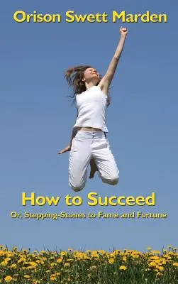 Hogyan legyünk sikeresek: Vagy: lépcsőfokok a hírnév és a szerencse felé - How to Succeed: Or, Stepping-Stones to Fame and Fortune