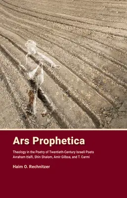 Ars Prophetica: Teológia a huszadik századi héber költők, Avraham Halfi, Shin Shalom, Amir Gilboa és T. Carmi költészetében. - Ars Prophetica: Theology in the Poetry of Twentieth-Century Hebrew Poets Avraham Halfi, Shin Shalom, Amir Gilboa, and T. Carmi