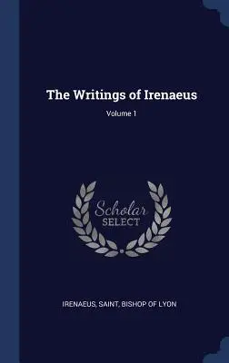 Iréneusz írásai; 1. kötet - The Writings of Irenaeus; Volume 1