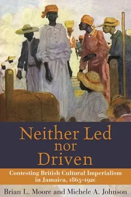 Sem vezetve, sem vezetve: A brit kulturális imperializmus elleni küzdelem Jamaikában, 1865-1920 - Neither Led Nor Driven: Contesting British Cultural Imperialism in Jamaica, 1865-1920