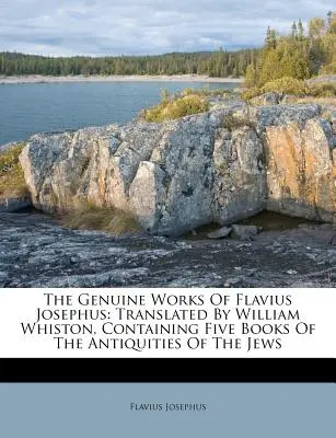 Flavius Josephus hiteles művei: William Whiston fordításában, amely a zsidók régiségének öt könyvét tartalmazza. - The Genuine Works of Flavius Josephus: Translated by William Whiston, Containing Five Books of the Antiquities of the Jews