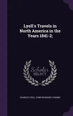 Lyell utazásai Észak-Amerikában az 1841-2. években; - Lyell's Travels in North America in the Years 1841-2;