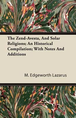 A Zend-Avesta és a napvallások; Történelmi összeállítás; jegyzetekkel és kiegészítésekkel - The Zend-Avesta, And Solar Religions; An Historical Compilation; With Notes And Additions