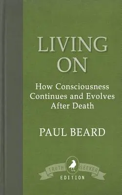 Tovább élni: Hogyan folytatódik és fejlődik a tudat a halál után - Living On: How Consciousness Continues and Evolves After Death