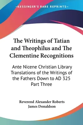 Tatianus és Theophilus írásai és a Kelemen-ismeretek: Az atyák írásainak fordításai a Nika előtti keresztény könyvtárból Lefelé - The Writings of Tatian and Theophilus and The Clementine Recognitions: Ante Nicene Christian Library Translations of the Writings of the Fathers Down