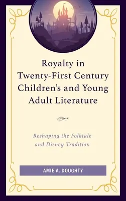 Royalty in Twenty-First Century Children's and Young Adult Literature: A népmese és a Disney-hagyomány átformálása - Royalty in Twenty-First Century Children's and Young Adult Literature: Reshaping the Folktale and Disney Tradition