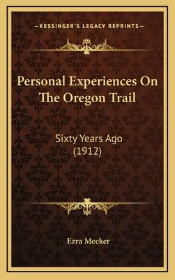 Személyes élmények az Oregon Trail-en: Hatvan évvel ezelőtt (1912) - Personal Experiences On The Oregon Trail: Sixty Years Ago (1912)