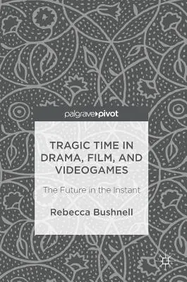 Tragikus idő a drámában, a filmben és a videojátékokban: A jövő a pillanatban - Tragic Time in Drama, Film, and Videogames: The Future in the Instant