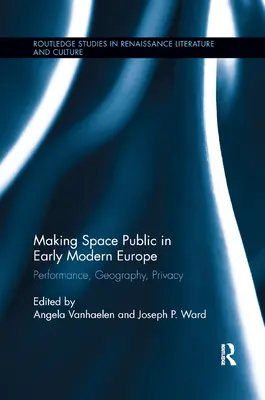 Making Space Public in Early Modern Europe: Teljesítmény, földrajz, magánélet - Making Space Public in Early Modern Europe: Performance, Geography, Privacy