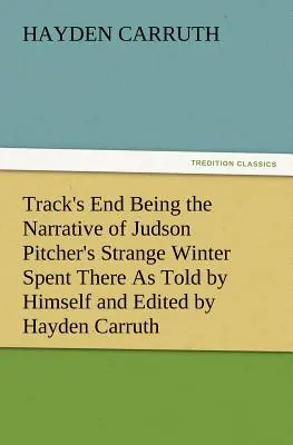 Track's End, Judson Pitcher ott töltött különös telének elbeszélése, ahogyan azt ő maga elmesélte és Hayden Carruth szerkesztette, beleértve egy pontos és részletes leírást is. - Track's End Being the Narrative of Judson Pitcher's Strange Winter Spent There as Told by Himself and Edited by Hayden Carruth Including an Accurate a