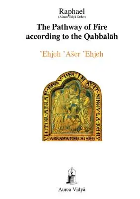 A tűz útja a Kabbala szerint: 'Ehjeh 'Aser 'Ehjeh, Én vagyok az, aki vagyok. - The Pathway of Fire According to the Qabbalah: 'Ehjeh 'Aser 'Ehjeh, I am That I am