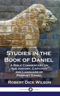 Studies in the Book of Daniel: A Bible Commentary on the History, Captivity and Language of Prophet Daniel (Tanulmányok Dániel könyvéről: Bibliai kommentár Dániel próféta történetéről, fogságáról és nyelvéről) - Studies in the Book of Daniel: A Bible Commentary on the History, Captivity and Language of Prophet Daniel