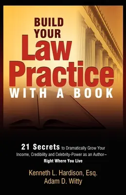 Építsd fel jogi praxisodat egy könyvvel: 21 titok, amellyel drámaian növelheted jövedelmedet, hitelességedet és híresség-hatalmadat szerzőként - Build Your Law Practice with a Book: 21 Secrets to Dramatically Grow Your Income, Credibility and Celebrity-Power as an Author