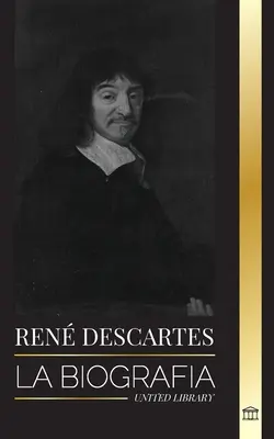 Ren Descartes: A francia filozófus, matematikus, tudós és laikus katolikus életrajza. - Ren Descartes: La biografa de un filsofo, matemtico, cientfico y catlico laico francs