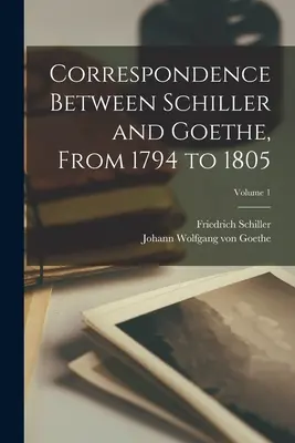 Schiller és Goethe levelezése 1794-től 1805-ig; 1. kötet - Correspondence Between Schiller and Goethe, From 1794 to 1805; Volume 1