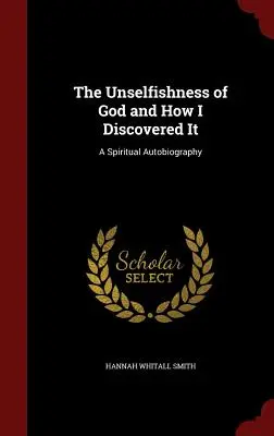 Isten önzetlensége és hogyan fedeztem fel: Lelki önéletrajz - The Unselfishness of God and How I Discovered It: A Spiritual Autobiography